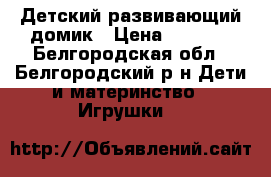 Детский развивающий домик › Цена ­ 2 500 - Белгородская обл., Белгородский р-н Дети и материнство » Игрушки   